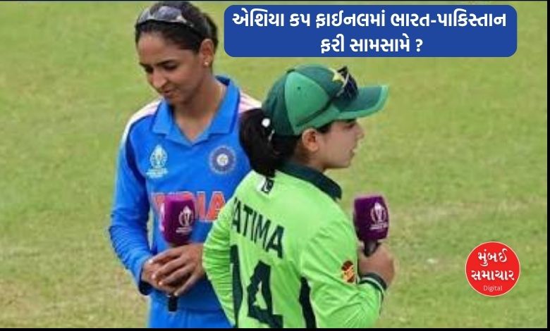 મહિલાઓની એશિયા કપ ફાઈનલમાં ભારત-પાકિસ્તાન ફરી સામસામે આવી શકે