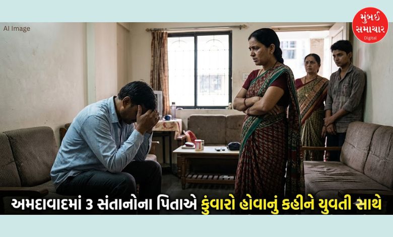 અમદાવાદમાં 3 સંતાનોના પિતાએ કુંવારો હોવાનું કહીને યુવતી સાથે બાંધ્યા સંબંધ, લગ્ન પણ કરી લીધા. 3 વરસે કઈ રીતે ફૂટ્યો ભાંડો ?