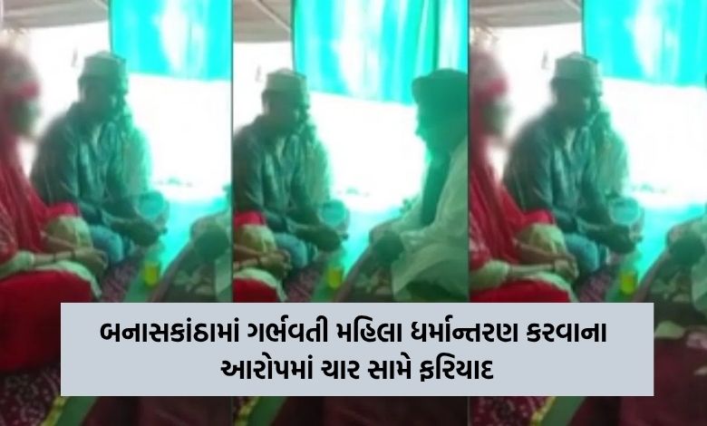 બનાસકાંઠામાં ગર્ભવતી મહિલા પર અત્યાચાર કરવા અને તેના ધર્માન્તરણ કરવાના આરોપમાં ચાર સામે ફરિયાદ