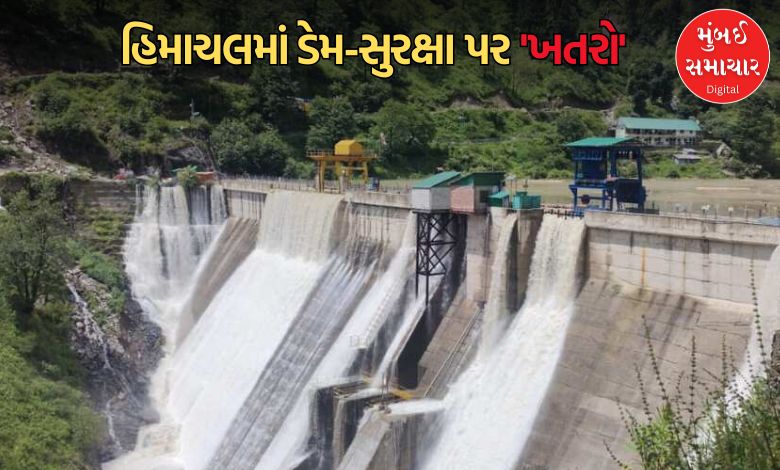 હિમાચલમાં ડેમ સેફ્ટી પર મોટો ખતરો: ત્રણ મુખ્ય ડેમમાં તિરાડો અને ખામીઓ મળતા ચિંતા વધી, પ્રવાસીઓ માટે એલર્ટ