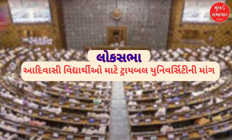લોકસભાઃ તાપી જિલ્લામાં આદિવાસી વિદ્યાર્થીઓ માટે ટ્રાયબલ યુનિવર્સિટી સ્થાપવા કોણે માંગ કરી?